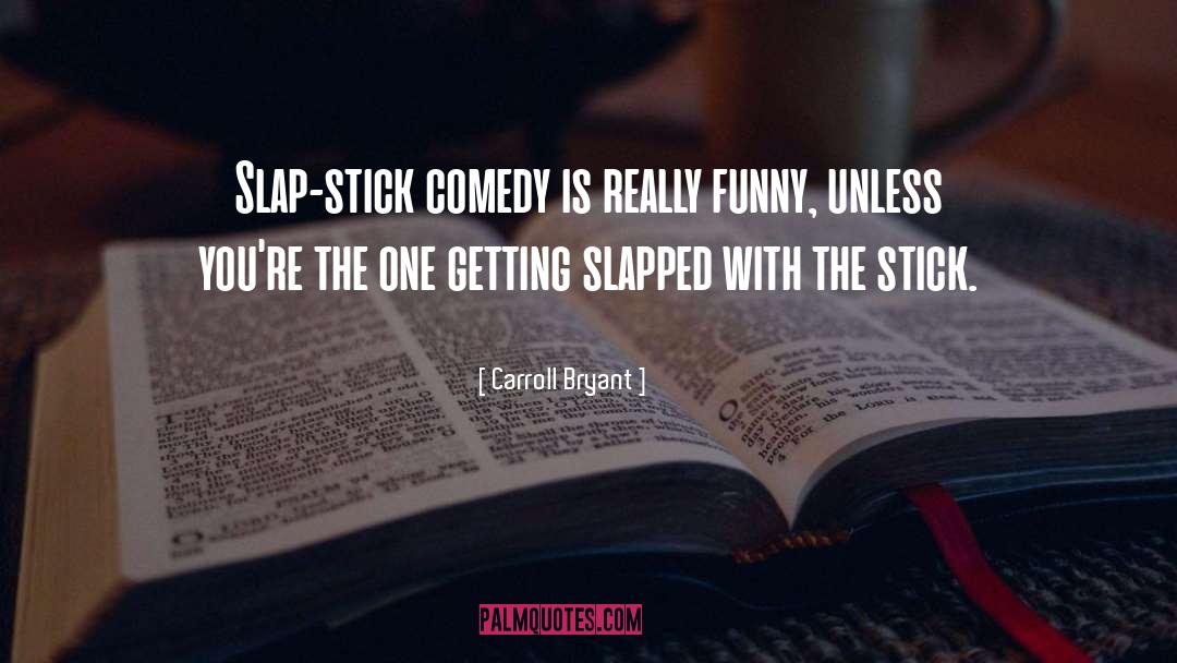 Carroll Bryant Quotes: Slap-stick comedy is really funny,