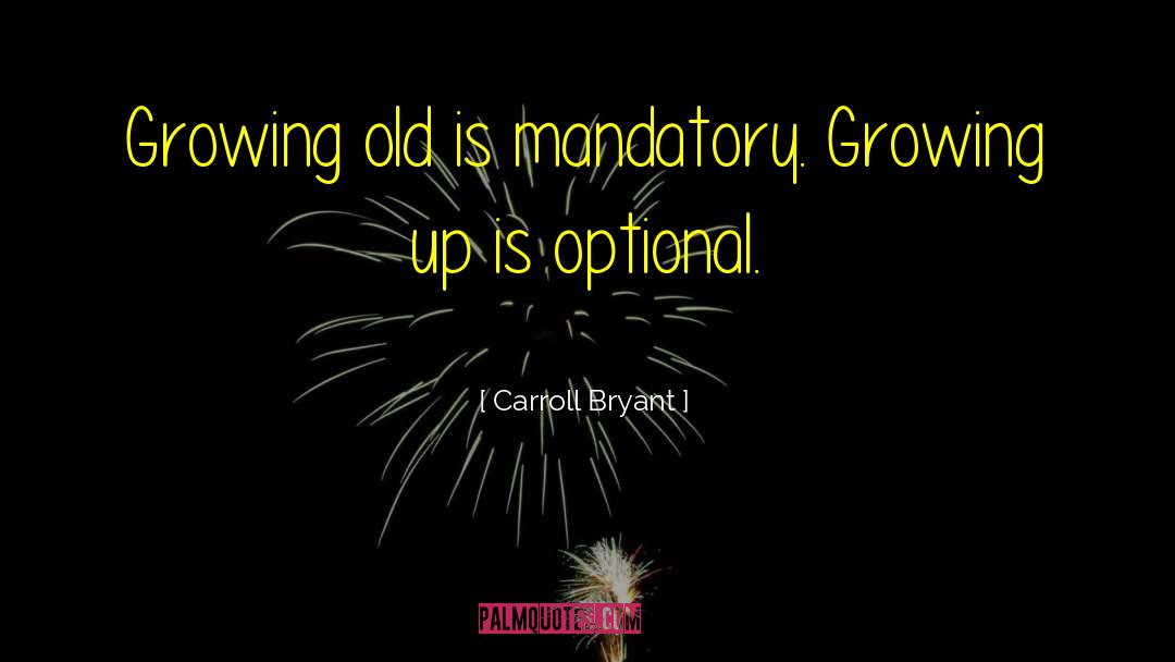 Carroll Bryant Quotes: Growing old is mandatory. Growing