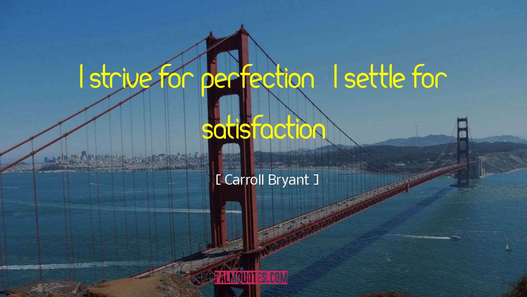 Carroll Bryant Quotes: I strive for perfection -