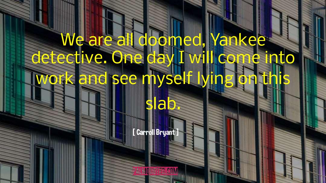 Carroll Bryant Quotes: We are all doomed, Yankee