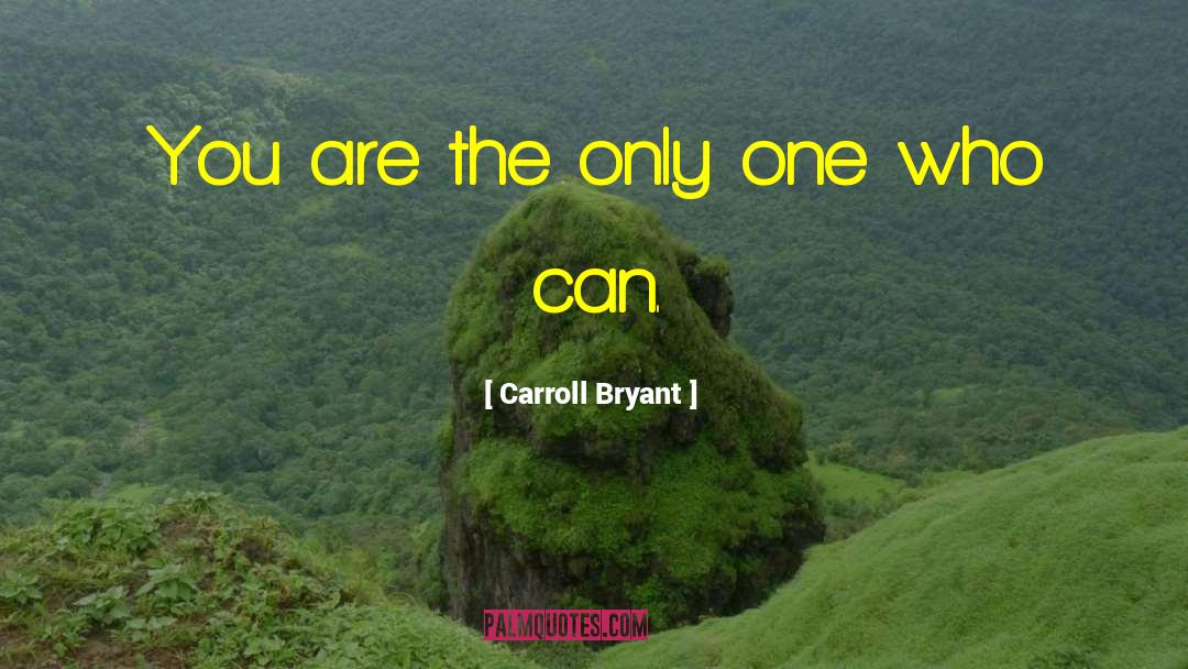 Carroll Bryant Quotes: You are the only one