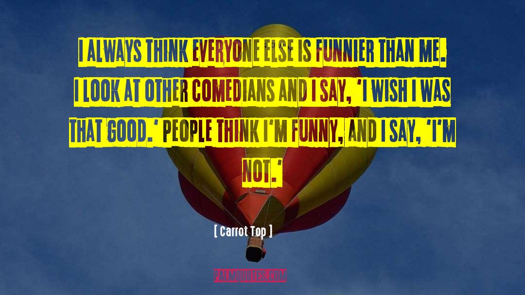 Carrot Top Quotes: I always think everyone else