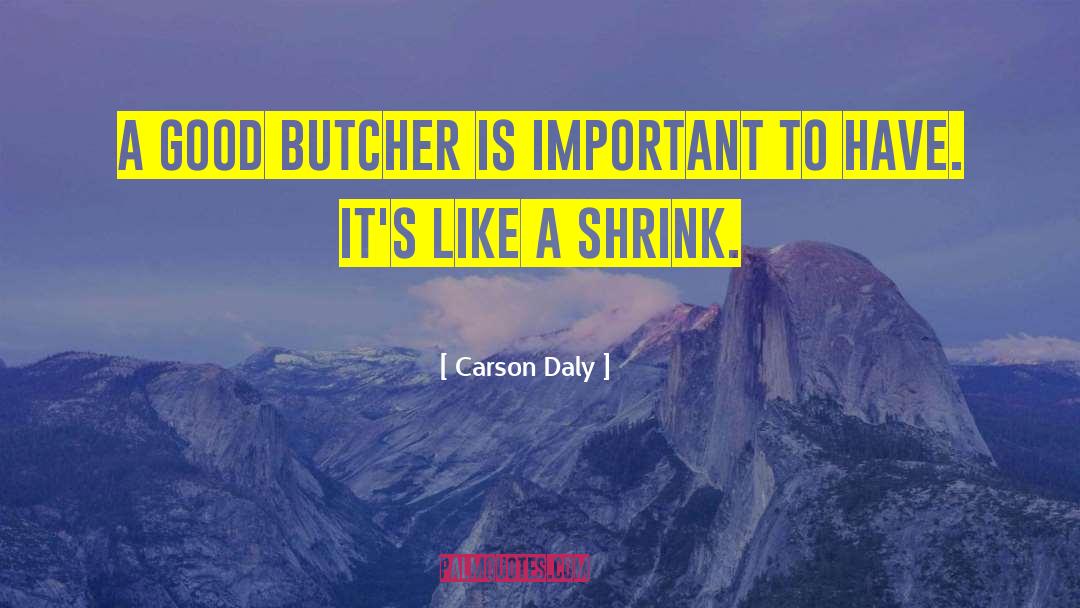 Carson Daly Quotes: A good butcher is important