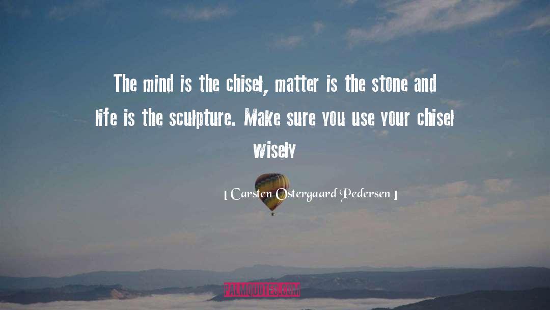 Carsten Ostergaard Pedersen Quotes: The mind is the chisel,