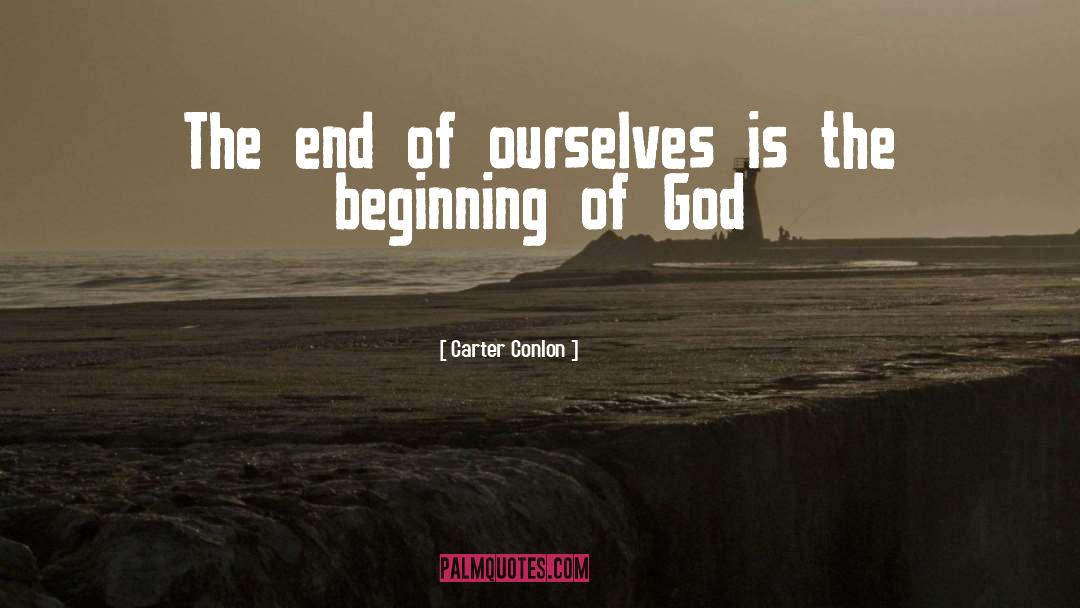 Carter Conlon Quotes: The end of ourselves is
