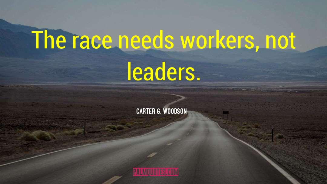 Carter G. Woodson Quotes: The race needs workers, not