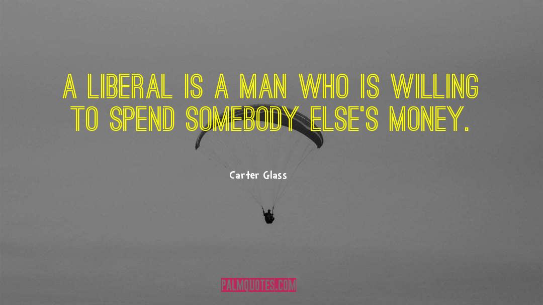 Carter Glass Quotes: A liberal is a man