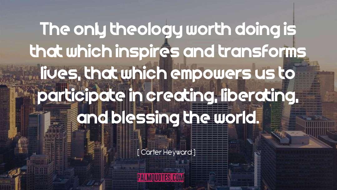 Carter Heyward Quotes: The only theology worth doing