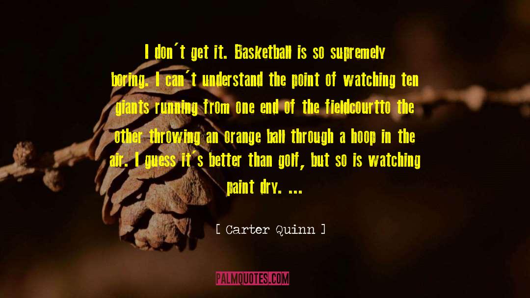 Carter Quinn Quotes: I don't get it. Basketball
