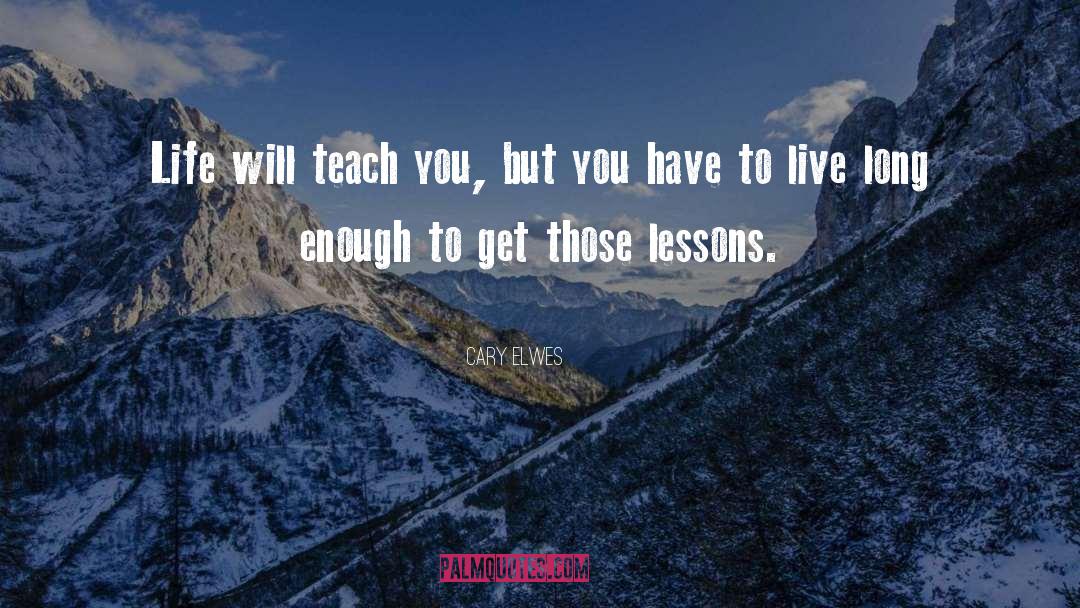 Cary Elwes Quotes: Life will teach you, but