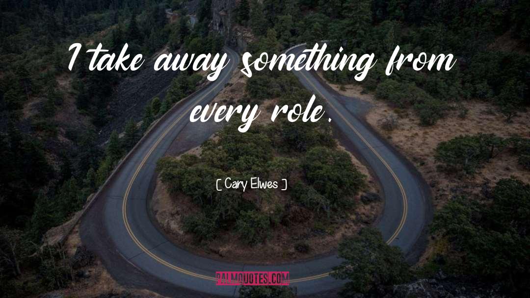 Cary Elwes Quotes: I take away something from