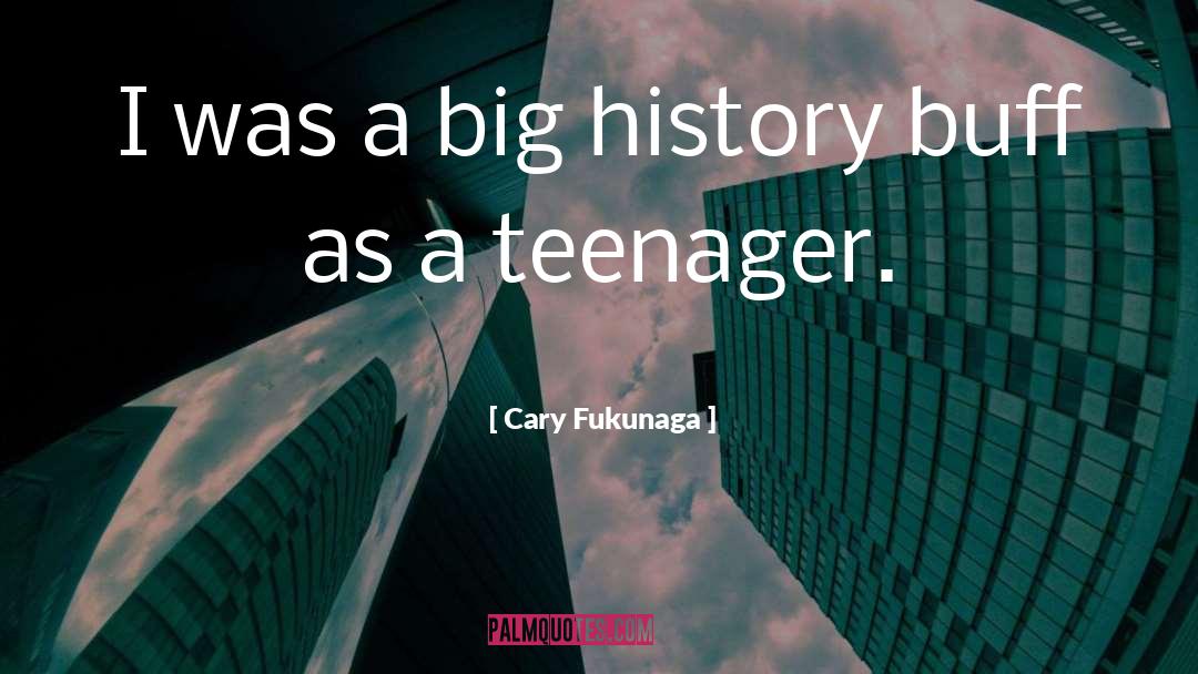 Cary Fukunaga Quotes: I was a big history