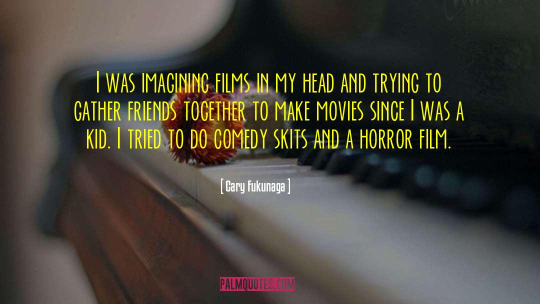 Cary Fukunaga Quotes: I was imagining films in
