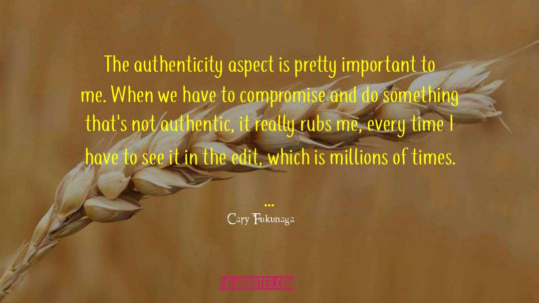 Cary Fukunaga Quotes: The authenticity aspect is pretty