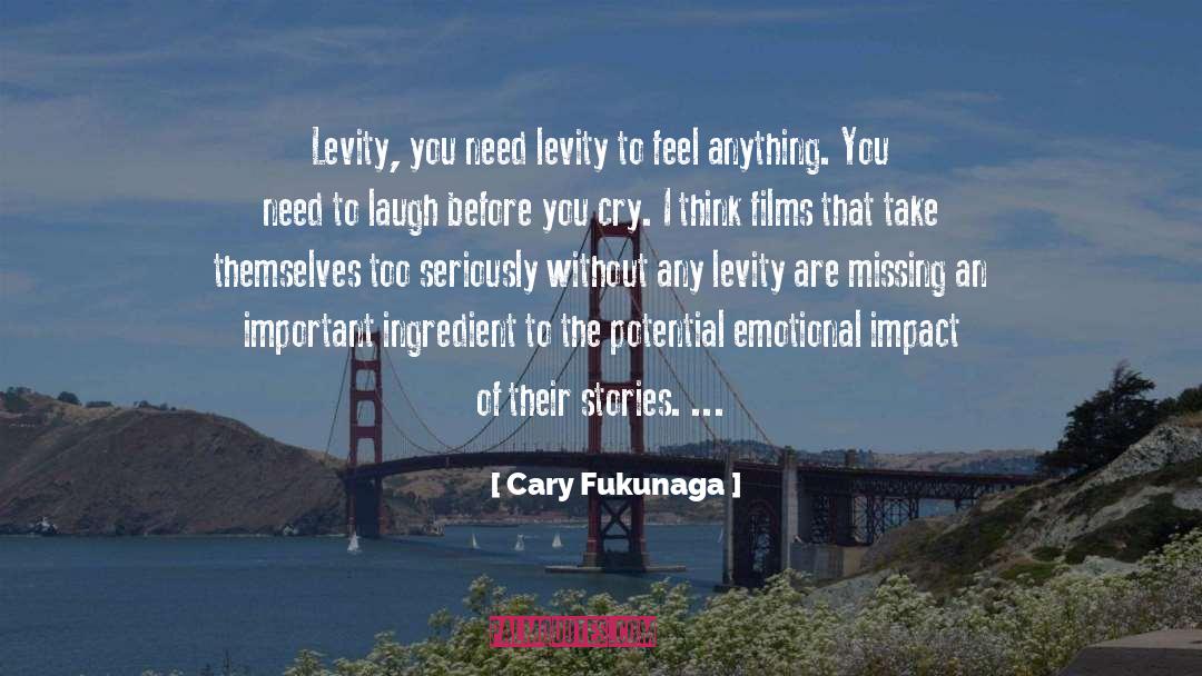 Cary Fukunaga Quotes: Levity, you need levity to