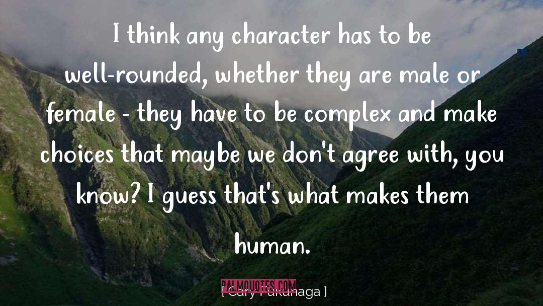 Cary Fukunaga Quotes: I think any character has