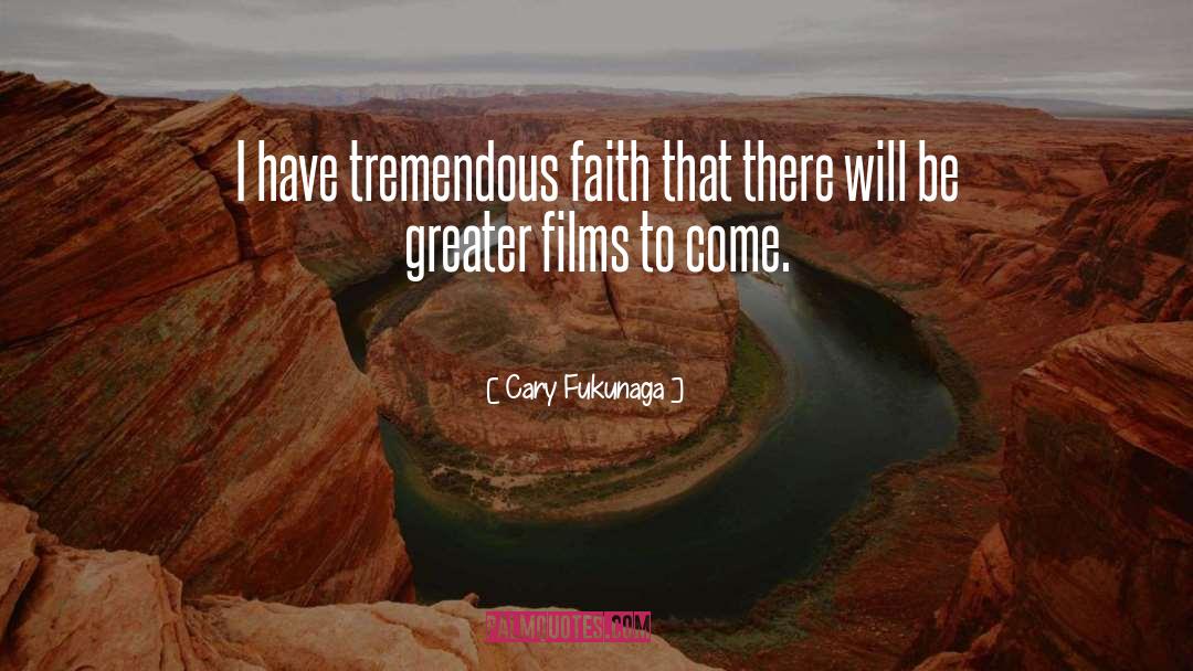 Cary Fukunaga Quotes: I have tremendous faith that