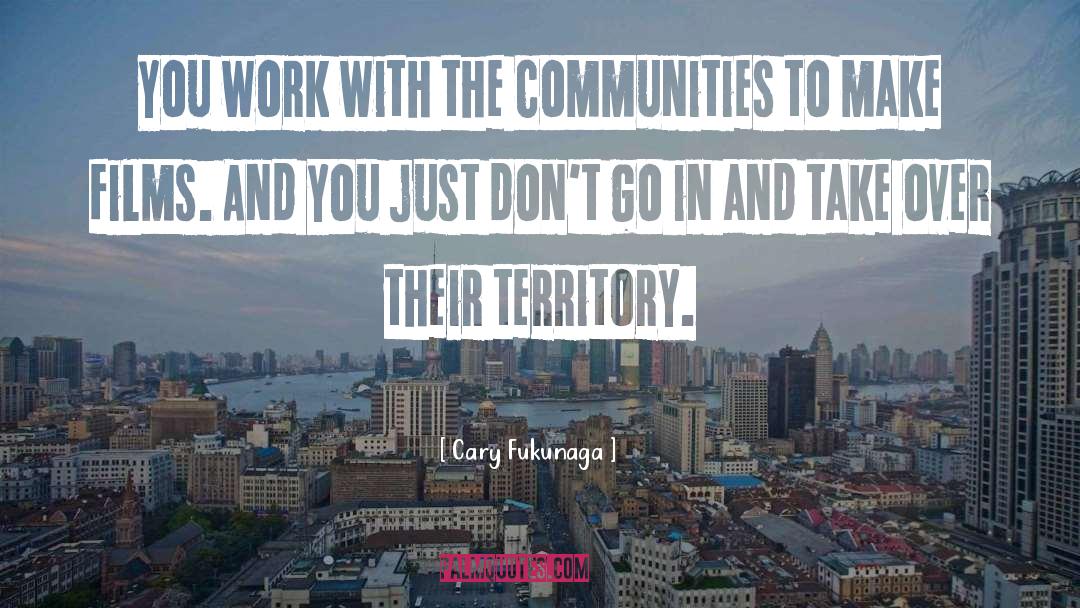 Cary Fukunaga Quotes: You work with the communities
