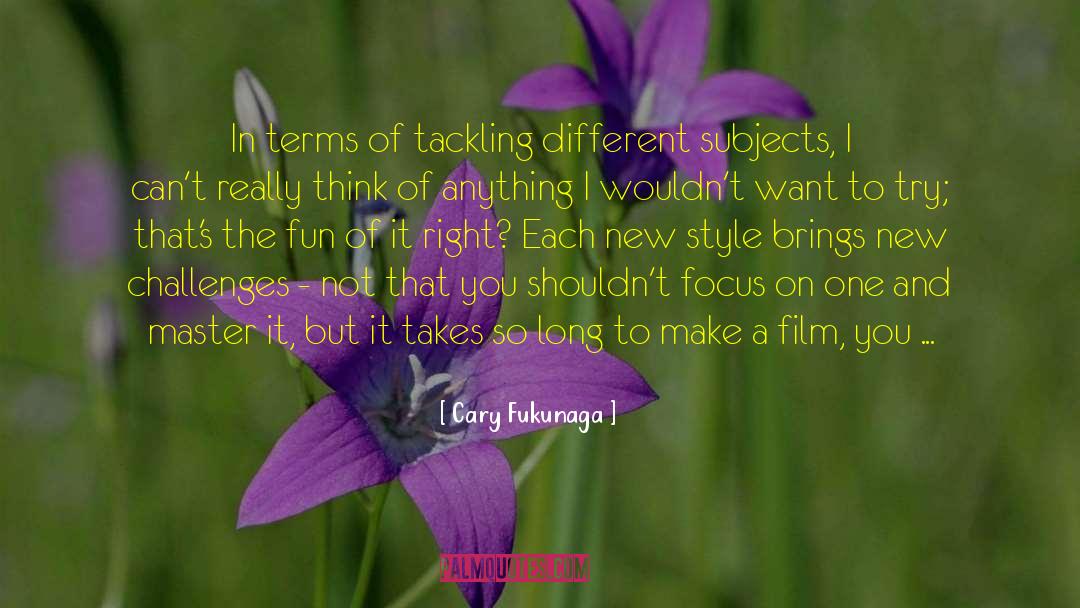 Cary Fukunaga Quotes: In terms of tackling different