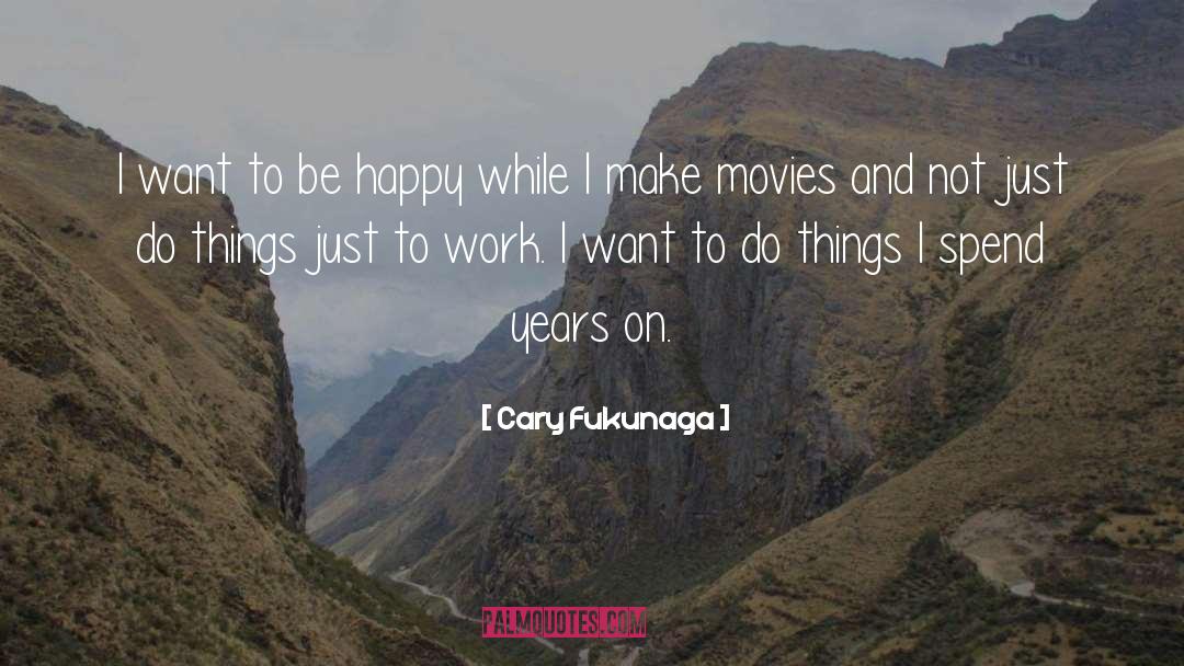 Cary Fukunaga Quotes: I want to be happy