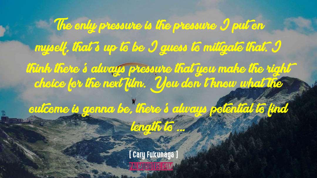 Cary Fukunaga Quotes: The only pressure is the