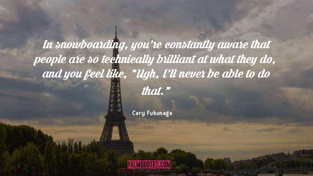 Cary Fukunaga Quotes: In snowboarding, you're constantly aware