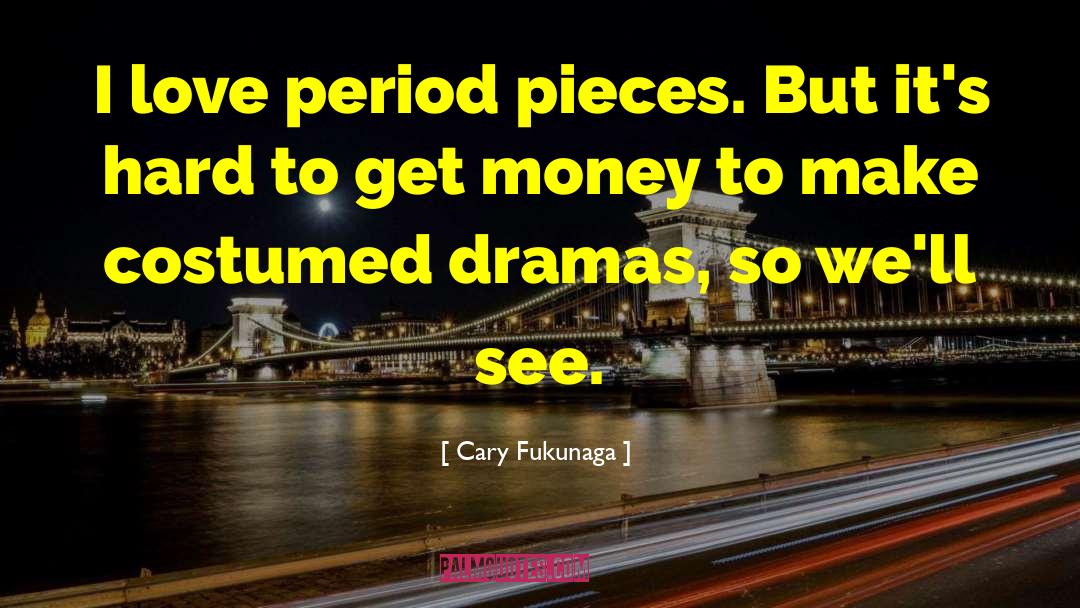 Cary Fukunaga Quotes: I love period pieces. But