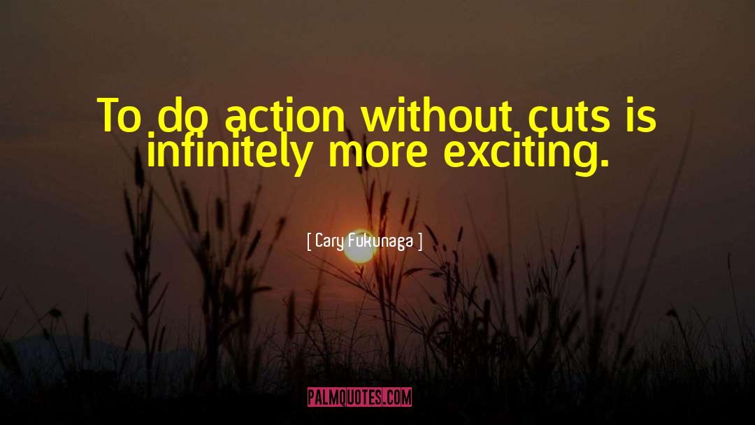 Cary Fukunaga Quotes: To do action without cuts