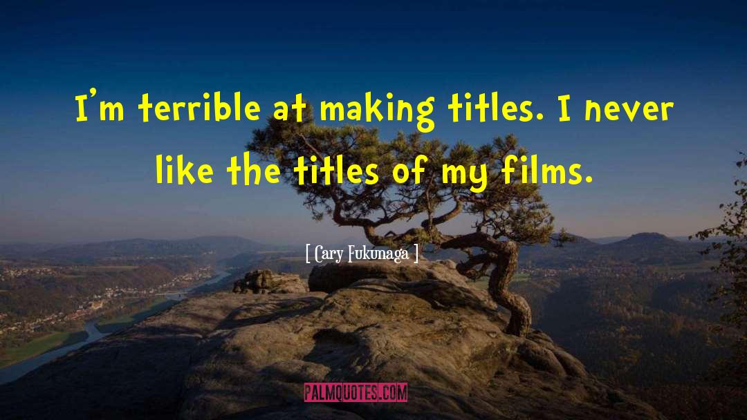 Cary Fukunaga Quotes: I'm terrible at making titles.