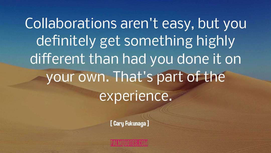 Cary Fukunaga Quotes: Collaborations aren't easy, but you