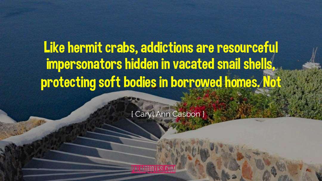 Caryl Ann Casbon Quotes: Like hermit crabs, addictions are