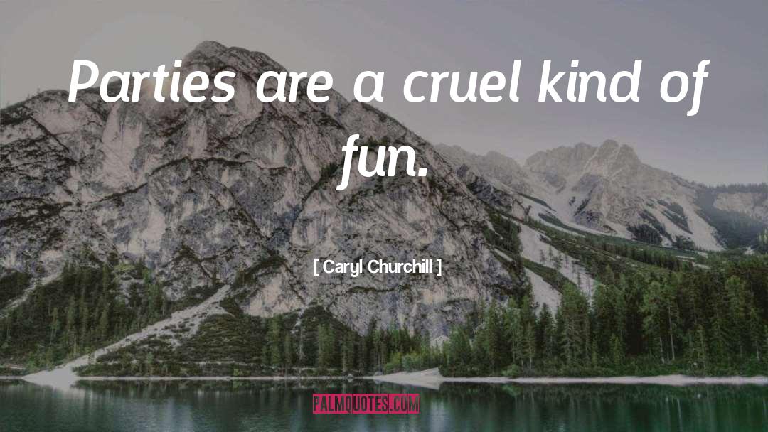 Caryl Churchill Quotes: Parties are a cruel kind