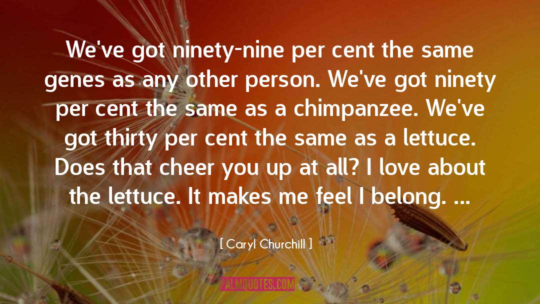 Caryl Churchill Quotes: We've got ninety-nine per cent