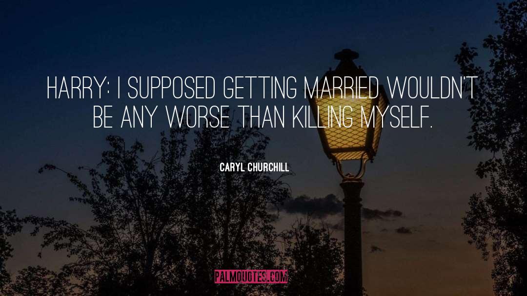 Caryl Churchill Quotes: Harry: I supposed getting married