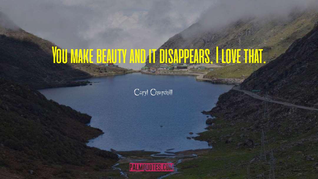 Caryl Churchill Quotes: You make beauty and it