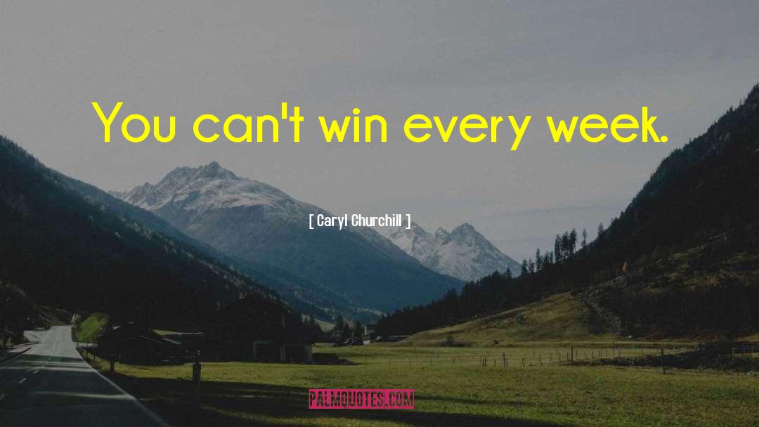 Caryl Churchill Quotes: You can't win every week.