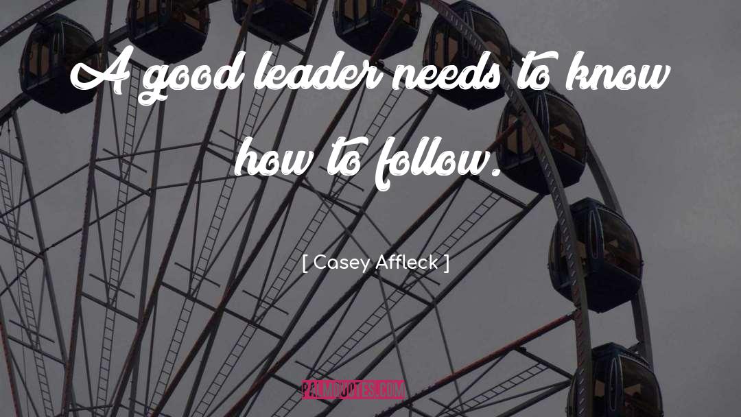 Casey Affleck Quotes: A good leader needs to