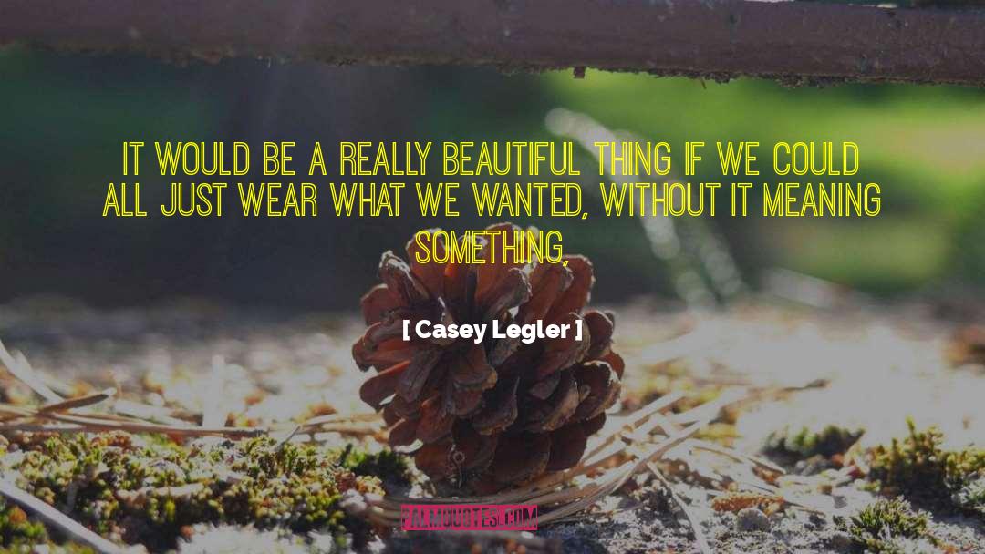 Casey Legler Quotes: It would be a really