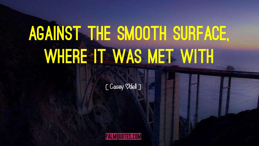 Casey Odell Quotes: against the smooth surface, where