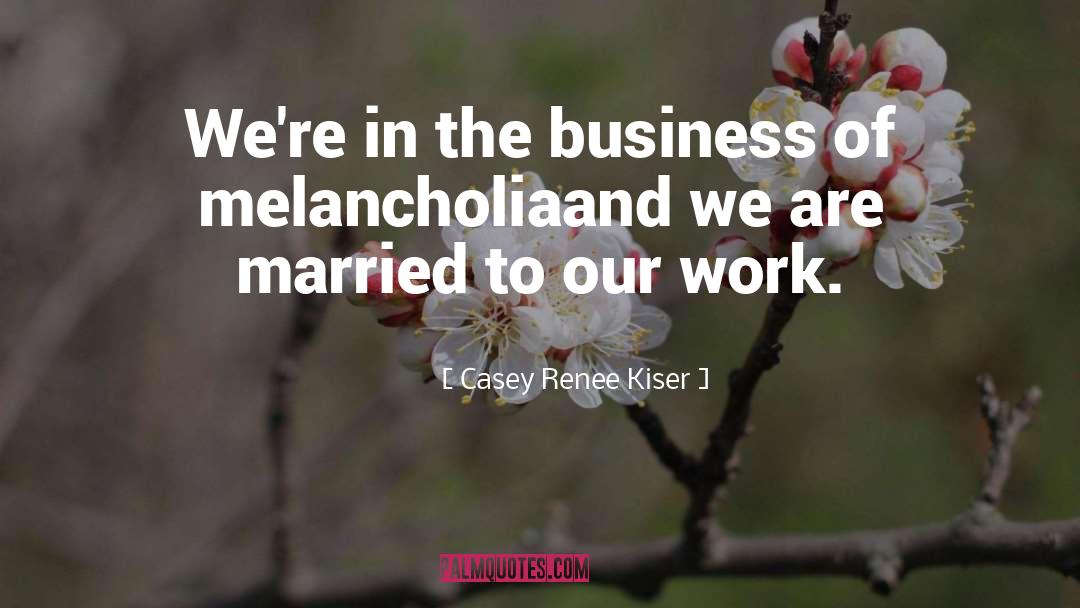 Casey Renee Kiser Quotes: We're in the business of