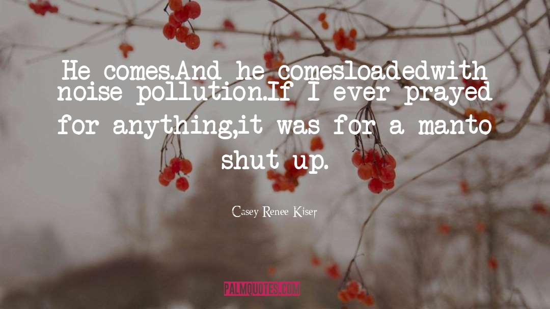 Casey Renee Kiser Quotes: He comes.<br>And he comes<br>loaded<br>with noise