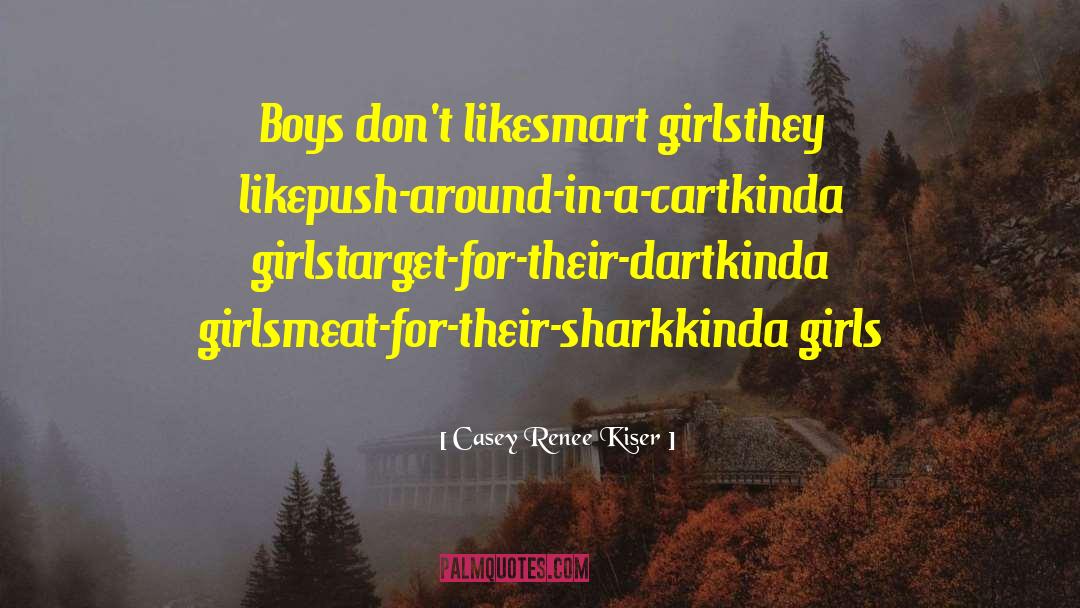 Casey Renee Kiser Quotes: Boys don't like<br>smart girls<br>they like<br>push-around-in-a-cart<br>kinda