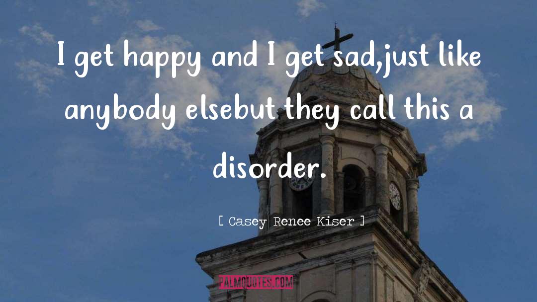 Casey Renee Kiser Quotes: I get happy and I