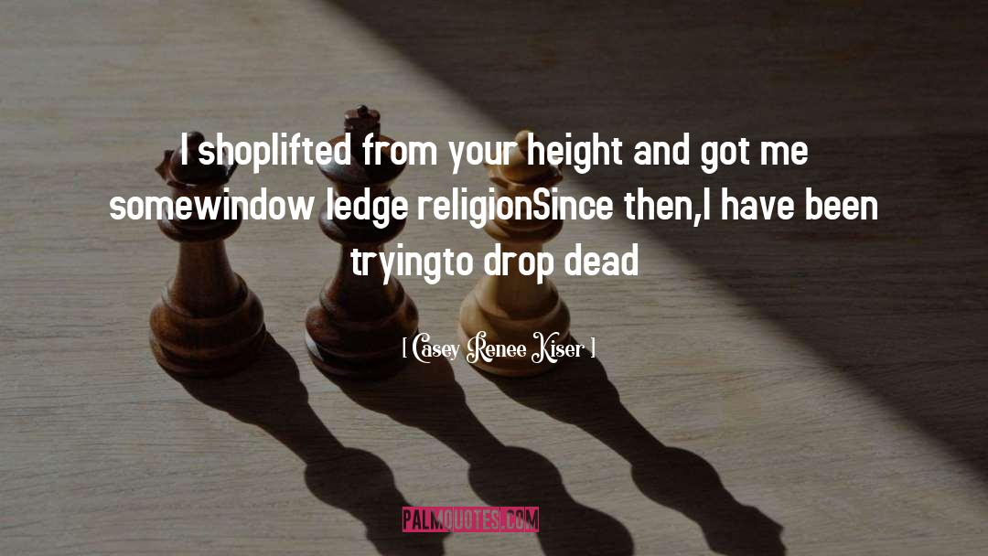 Casey Renee Kiser Quotes: I shoplifted from your height