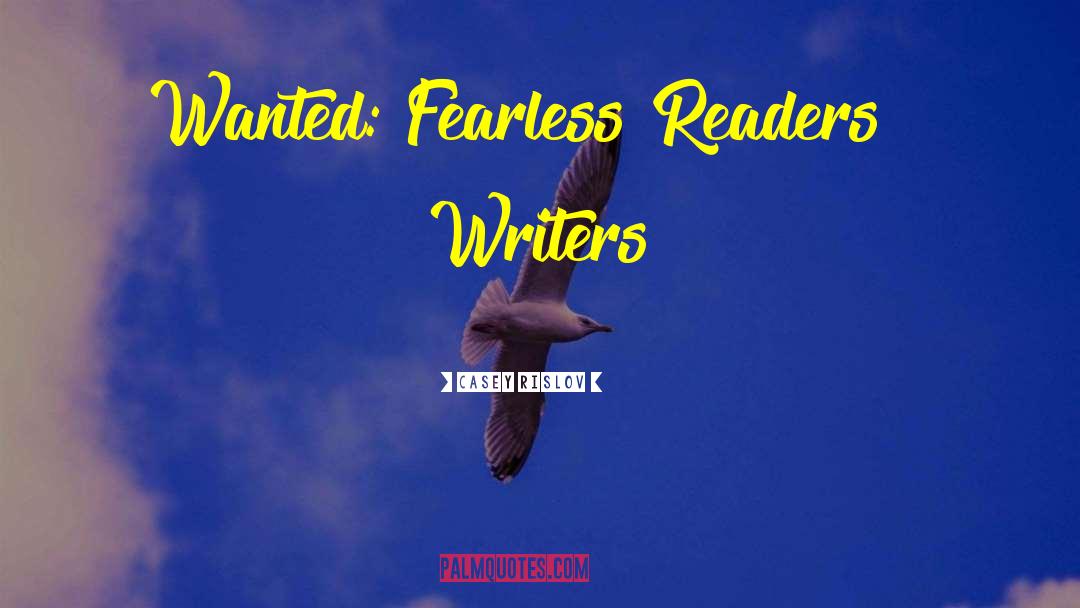 Casey Rislov Quotes: Wanted: Fearless Readers & Writers