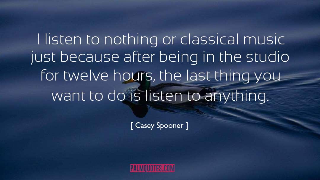 Casey Spooner Quotes: I listen to nothing or