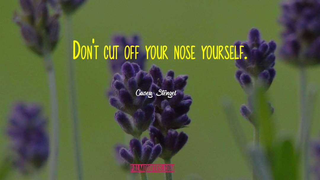 Casey Stengel Quotes: Don't cut off your nose