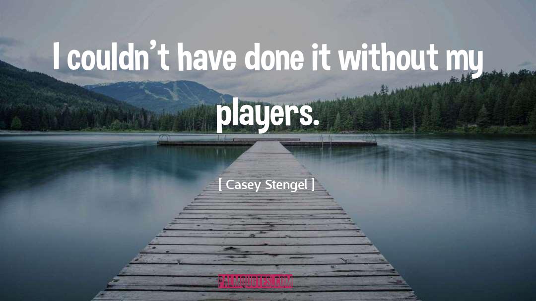 Casey Stengel Quotes: I couldn't have done it
