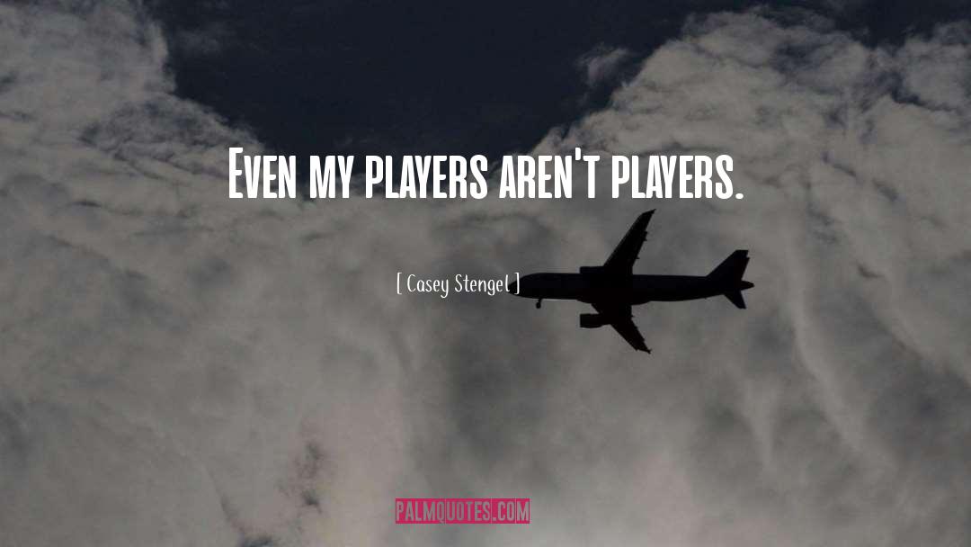 Casey Stengel Quotes: Even my players aren't players.