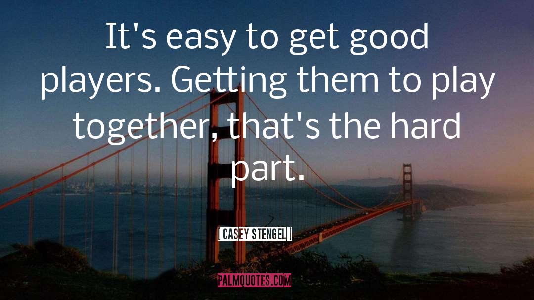 Casey Stengel Quotes: It's easy to get good